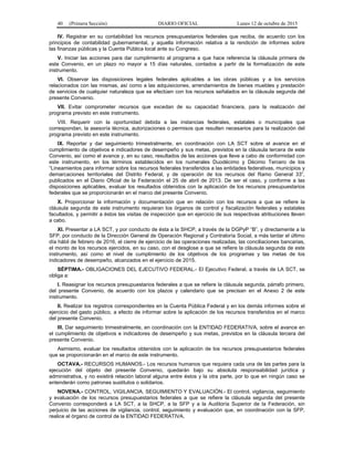 40 (Primera Sección) DIARIO OFICIAL Lunes 12 de octubre de 2015
IV. Registrar en su contabilidad los recursos presupuestarios federales que reciba, de acuerdo con los
principios de contabilidad gubernamental, y aquella información relativa a la rendición de informes sobre
las finanzas públicas y la Cuenta Pública local ante su Congreso.
V. Iniciar las acciones para dar cumplimiento al programa a que hace referencia la cláusula primera de
este Convenio, en un plazo no mayor a 15 días naturales, contados a partir de la formalización de este
instrumento.
VI. Observar las disposiciones legales federales aplicables a las obras públicas y a los servicios
relacionados con las mismas, así como a las adquisiciones, arrendamientos de bienes muebles y prestación
de servicios de cualquier naturaleza que se efectúen con los recursos señalados en la cláusula segunda del
presente Convenio.
VII. Evitar comprometer recursos que excedan de su capacidad financiera, para la realización del
programa previsto en este instrumento.
VIII. Requerir con la oportunidad debida a las instancias federales, estatales o municipales que
correspondan, la asesoría técnica, autorizaciones o permisos que resulten necesarios para la realización del
programa previsto en este instrumento.
IX. Reportar y dar seguimiento trimestralmente, en coordinación con LA SCT sobre el avance en el
cumplimiento de objetivos e indicadores de desempeño y sus metas, previstos en la cláusula tercera de este
Convenio, así como el avance y, en su caso, resultados de las acciones que lleve a cabo de conformidad con
este instrumento, en los términos establecidos en los numerales Duodécimo y Décimo Tercero de los
“Lineamientos para informar sobre los recursos federales transferidos a las entidades federativas, municipios y
demarcaciones territoriales del Distrito Federal, y de operación de los recursos del Ramo General 33”,
publicados en el Diario Oficial de la Federación el 25 de abril de 2013. De ser el caso, y conforme a las
disposiciones aplicables, evaluar los resultados obtenidos con la aplicación de los recursos presupuestarios
federales que se proporcionarán en el marco del presente Convenio.
X. Proporcionar la información y documentación que en relación con los recursos a que se refiere la
cláusula segunda de este instrumento requieran los órganos de control y fiscalización federales y estatales
facultados, y permitir a éstos las visitas de inspección que en ejercicio de sus respectivas atribuciones lleven
a cabo.
XI. Presentar a LA SCT, y por conducto de ésta a la SHCP, a través de la DGPyP “B”, y directamente a la
SFP, por conducto de la Dirección General de Operación Regional y Contraloría Social, a más tardar el último
día hábil de febrero de 2016, el cierre de ejercicio de las operaciones realizadas, las conciliaciones bancarias,
el monto de los recursos ejercidos, en su caso, con el desglose a que se refiere la cláusula segunda de este
instrumento, así como el nivel de cumplimiento de los objetivos de los programas y las metas de los
indicadores de desempeño, alcanzados en el ejercicio de 2015.
SÉPTIMA.- OBLIGACIONES DEL EJECUTIVO FEDERAL.- El Ejecutivo Federal, a través de LA SCT, se
obliga a:
I. Reasignar los recursos presupuestarios federales a que se refiere la cláusula segunda, párrafo primero,
del presente Convenio, de acuerdo con los plazos y calendario que se precisan en el Anexo 2 de este
instrumento.
II. Realizar los registros correspondientes en la Cuenta Pública Federal y en los demás informes sobre el
ejercicio del gasto público, a efecto de informar sobre la aplicación de los recursos transferidos en el marco
del presente Convenio.
III. Dar seguimiento trimestralmente, en coordinación con la ENTIDAD FEDERATIVA, sobre el avance en
el cumplimiento de objetivos e indicadores de desempeño y sus metas, previstos en la cláusula tercera del
presente Convenio.
Asimismo, evaluar los resultados obtenidos con la aplicación de los recursos presupuestarios federales
que se proporcionarán en el marco de este instrumento.
OCTAVA.- RECURSOS HUMANOS.- Los recursos humanos que requiera cada una de las partes para la
ejecución del objeto del presente Convenio, quedarán bajo su absoluta responsabilidad jurídica y
administrativa, y no existirá relación laboral alguna entre éstos y la otra parte, por lo que en ningún caso se
entenderán como patrones sustitutos o solidarios.
NOVENA.- CONTROL, VIGILANCIA, SEGUIMIENTO Y EVALUACIÓN.- El control, vigilancia, seguimiento
y evaluación de los recursos presupuestarios federales a que se refiere la cláusula segunda del presente
Convenio corresponderá a LA SCT, a la SHCP, a la SFP y a la Auditoría Superior de la Federación, sin
perjuicio de las acciones de vigilancia, control, seguimiento y evaluación que, en coordinación con la SFP,
realice el órgano de control de la ENTIDAD FEDERATIVA.
 