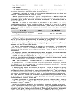 Lunes 12 de octubre de 2015 DIARIO OFICIAL (Primera Sección) 45
PARÁMETROS:
- LA ENTIDAD FEDERATIVA, por conducto de su dependencia ejecutora, deberá cumplir con los
compromisos asumidos en el desarrollo de metas y ejercicio de recursos.
- Se procederá a la difusión del presente Convenio, mediante su publicación en el Diario Oficial de la
Federación y en el Periódico Oficial del Estado de Querétaro.
- A través de las Secretarías de Planeación y Finanzas y de la Contraloría de LA ENTIDAD FEDERATIVA,
se atenderá el debido cumplimiento de las medidas de control en materia de distribución, aplicación y
comprobación de los recursos reasignados, establecidas a nivel local y en el presente Convenio de
Reasignación de Recursos.
TERCERA.- OBJETIVOS E INDICADORES DE DESEMPEÑO Y SUS METAS.- Los recursos
presupuestarios federales que reasigna el Ejecutivo Federal por conducto de LA SCT a que se refiere la
cláusula segunda del presente Convenio, se aplicarán al programa a que se refiere la cláusula primera del
mismo, el cual tendrá los objetivos e indicadores de desempeño y sus metas que a continuación
se mencionan:
OBJETIVOS METAS INDICADORES
Construcción y modernización de caminos
rurales y carreteras alimentadoras
6.50 km 6.50 km X 100/6.50 km
CUARTA.- APLICACIÓN.- Los recursos presupuestarios federales que reasigna el Ejecutivo Federal a que
alude la cláusula segunda de este instrumento, se destinarán en forma exclusiva a la construcción y
modernización de caminos rurales y carreteras alimentadoras en el Estado de Querétaro.
Dichos recursos no podrán traspasarse a otros conceptos de gasto y se registrarán conforme a su
naturaleza, como gasto corriente o gasto de capital.
Los recursos presupuestarios federales que se reasignen, una vez devengados y conforme avance el
ejercicio, deberán ser registrados por la ENTIDAD FEDERATIVA en su contabilidad de acuerdo con las
disposiciones jurídicas aplicables y se rendirán en su Cuenta Pública, sin que por ello pierdan su
carácter federal.
Los rendimientos financieros que generen los recursos a que se refiere la cláusula segunda de este
Convenio, deberán destinarse al programa previsto en la cláusula primera del mismo.
QUINTA.- GASTOS ADMINISTRATIVOS.- Para sufragar los gastos administrativos que resulten de la
ejecución del programa previsto en la cláusula primera del presente instrumento, se podrá destinar hasta un
dos por ciento del total de los recursos aportados por las partes.
SEXTA.- OBLIGACIONES DE LA ENTIDAD FEDERATIVA.- LA ENTIDAD FEDERATIVA se obliga a:
I. Aplicar los recursos a que se refiere la cláusula segunda de este instrumento en el programa establecido
en la cláusula primera del mismo, sujetándose a los objetivos e indicadores de desempeño y sus metas
previstos en la cláusula tercera de este instrumento.
II. Responsabilizarse, a través de su Secretaría de Planeación y Finanzas de: administrar los recursos
presupuestarios federales radicados únicamente en la cuenta bancaria productiva específica señalada en la
cláusula segunda de este Convenio, por lo que no podrán traspasarse tales recursos a otras cuentas; efectuar
las ministraciones oportunamente para la ejecución del programa previsto en este instrumento; recabar la
documentación comprobatoria de las erogaciones; realizar los registros correspondientes en la contabilidad y
en la Cuenta Pública local conforme sean devengados y ejercidos los recursos, respectivamente, así como
dar cumplimiento a las demás disposiciones federales aplicables en la administración de dichos recursos, en
corresponsabilidad con la instancia ejecutora local.
III. Entregar mensualmente por conducto de la Secretaría de Planeación y Finanzas a LA SCT, la relación
detallada sobre las erogaciones del gasto elaborada por la instancia ejecutora y validada por la propia
Secretaría de Planeación y Finanzas.
Asimismo, se compromete a mantener bajo su custodia, a través de la Secretaría de Planeación y
Finanzas la documentación comprobatoria original de los recursos presupuestarios federales erogados, hasta
en tanto la misma le sea requerida por LA SCT y, en su caso por la SHCP y la SFP, así como la información
adicional que estas últimas le requieran, de conformidad con lo establecido en los artículos 83, primer párrafo,
de la Ley Federal de Presupuesto y Responsabilidad Hacendaria, y 224, fracción VI, de su Reglamento.
 