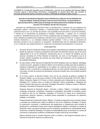 Lunes 12 de octubre de 2015 DIARIO OFICIAL (Primera Sección) 67
ACUERDO de Coordinación Específico para la distribución y ejercicio de los subsidios del Programa Hábitat,
Vertientes General e Intervenciones Preventivas, correspondiente al ejercicio fiscal 2015, que suscriben la
Secretaría de Desarrollo Agrario, Territorial y Urbano y el Municipio de Santiago Ixcuintla, Nayarit.
Acuerdo de Coordinación Específico para la Distribución y Ejercicio de los Subsidios del
Programa Hábitat, Vertientes General e Intervenciones Preventivas, correspondiente al
ejercicio fiscal 2015 y al Municipio de Santiago Ixcuintla perteneciente al Estado de Nayarit,
suscrito el 27 de febrero del año dos mil quince
ACUERDO DE COORDINACIÓN ESPECÍFICO PARA LA DISTRIBUCIÓN Y EJERCICIO DE LOS SUBSIDIOS DEL
PROGRAMA HÁBITAT, VERTIENTES GENERAL E INTERVENCIONES PREVENTIVAS, CORRESPONDIENTE AL
EJERCICIO FISCAL 2015 Y AL ESTADO DE NAYARIT, QUE SUSCRIBEN POR UNA PARTE EL EJECUTIVO FEDERAL,
A TRAVÉS DE LA SECRETARÍA DE DESARROLLO AGRARIO, TERRITORIAL Y URBANO, EN LO SUCESIVO
“LA SEDATU”, REPRESENTADA EN ESTE ACTO POR EL SUBSECRETARIO DE DESARROLLO URBANO Y VIVIENDA,
MTRO. RODRIGO ALEJANDRO NIETO ENRÍQUEZ, ASISTIDO POR EL DELEGADO ESTATAL DE “LA SEDATU” EN LA
ENTIDAD FEDERATIVA, C. LIC. GERARDO HERNÁN AGUIRRE BARRÓN; Y POR LA OTRA, EL MUNICIPIO DE
SANTIAGO IXCUINTLA, EN LO SUCESIVO “EL MUNICIPIO”, REPRESENTADO POR SU PRESIDENTE MUNICIPAL,
LA LIC. FÁTIMA DEL SOL GÓMEZ MONTERO, AL TENOR DE LOS SIGUIENTES ANTECEDENTES Y CLÁUSULAS:
ANTECEDENTES
I. El artículo 26 de la Constitución Política de los Estados Unidos Mexicanos establece la obligación del
Estado de organizar un sistema de planeación democrática del desarrollo nacional, que se encuentra
reglamentado en la Ley de Planeación, ordenamiento que en su artículo 28 establece que las
acciones contenidas en el Plan Nacional de Desarrollo, así como en los Programas que de él
emanen, deberán especificar las acciones que serán objeto de coordinación con los gobiernos de
las entidades federativas.
II. En este sentido, el Plan Nacional de Desarrollo 2013-2018 establece entre sus objetivos, estrategias
y líneas de acción, garantizar el ejercicio efectivo de los derechos sociales para toda la población y
fortalecer el desarrollo de capacidades en los hogares con carencias para contribuir a mejorar su
calidad de vida e incrementar su capacidad productiva, así como generar esquemas de desarrollo
comunitario a través de procesos de participación social para transitar hacia una sociedad equitativa
e incluyente.
III. En el marco anterior, el Ejecutivo Federal, como una de sus acciones de gobierno, estableció el
Programa Hábitat, con el que busca contribuir al Plan Nacional de Desarrollo 2013-2018, Meta II.
México Incluyente, Objetivo 2.5 Proveer un entorno adecuado para el desarrollo de una vida digna,
Estrategia 2.5.1 Transitar hacia un modelo de Desarrollo Urbano Sustentable e Inteligente que
procure vivienda digna para los mexicanos, Estrategia Transversal II Gobierno Cercano y Moderno,
Estrategia Transversal III Perspectiva de Género.
Programa Sectorial de Desarrollo Agrario, Territorial y Urbano, Objetivo 3 Consolidar ciudades
compactas, productivas, competitivas, incluyentes y sustentables, que faciliten la movilidad y eleven
la calidad de vida de sus habitantes, Estrategia 3.3 Promover la mejora de la infraestructura,
equipamiento, servicios, espacios y movilidad urbana sustentable en coordinación con gobiernos
estatales y municipales.
Programa Nacional de Desarrollo Urbano, Objetivo 1 Controlar la expansión de las manchas urbanas
y consolidar las ciudades para mejorar la calidad de vida de los habitantes, Estrategia 1.5 Apoyar
la construcción, renovación y mantenimiento del equipamiento e infraestructura para fomentar la
densificación y consolidación de las zonas urbanas estratégicas; Objetivo 2 Consolidar un modelo de
Desarrollo urbano que genere bienestar para los ciudadanos, garantizando la sustentabilidad social,
económica y ambiental, Estrategia 2.2 Impulsar la sustentabilidad social, promoviendo una cultura de
convivencia y participación ciudadana y fortaleciendo el tejido social de las comunidades.
Sistema Nacional para la Cruzada Nacional contra el Hambre y del Programa Nacional para la
Prevención Social de la Violencia y la Delincuencia.
 