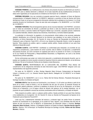 Lunes 12 de octubre de 2015 DIARIO OFICIAL (Primera Sección) 75
VIGÉSIMA PRIMERA. Las modificaciones a los Anexos del presente Acuerdo se informarán por escrito a
“LA UPAIS” para su debida valoración y validación. En el caso específico de las modificaciones al Anexo III,
éstas serán registradas por los ejecutores en el Sistema de Información de “LA SEDATU”.
VIGÉSIMA SEGUNDA. Una vez concluido el presente ejercicio fiscal y realizado el Cierre de Ejercicio
correspondiente, el Delegado Estatal de “LA SEDATU” elaborará y suscribirá el Acta de Hechos del Cierre
del Ejercicio Fiscal, en la que se consignará la información definitiva de lo señalado en los Anexos I, II y III del
presente Acuerdo de Coordinación. Copia de esta Acta será entregada a “EL MUNICIPIO”, y a “LA UPAIS”
de “LA SEDATU”.
VIGÉSIMA TERCERA. Para el transparente ejercicio de los recursos federales “LAS PARTES”, convienen
que en todas las actividades de difusión y publicidad que lleven a cabo las instancias ejecutoras sobre la
ejecución de obras y acciones materia del Programa Hábitat aquí convenido, apoyadas parcial o totalmente
con subsidios federales, deberán observar las directrices, lineamientos y normativa federal aplicable.
La publicidad, la información, la papelería y la documentación oficial relativa a las acciones realizadas
deberán identificarse con el Escudo Nacional en los términos que establece la Ley sobre el Escudo, la
Bandera y el Himno Nacionales, Art. 29, fracción III, inciso a), Decreto de Presupuesto de Egresos de la
Federación para el Ejercicio Fiscal 2015 y 28 de la Ley General de Desarrollo Social e incluir la siguiente
leyenda: “Este programa es público, ajeno a cualquier partido político. Queda prohibido el uso para fines
distintos al desarrollo social”.
VIGÉSIMA CUARTA. “LAS PARTES”, manifiestan su conformidad para interpretar, en el ámbito de sus
respectivas competencias, y para resolver de común acuerdo, todo lo relativo a la ejecución y cumplimiento
del presente Acuerdo, así como convienen en sujetarse para todo lo no previsto en el mismo, a lo dispuesto
en la Ley Federal de Presupuesto y Responsabilidad Hacendaria, su Reglamento, así como a las demás
disposiciones jurídicas aplicables.
De las controversias que surjan con motivo de la ejecución y cumplimiento del presente Acuerdo, que no
puedan ser resueltas de común acuerdo conocerá la Suprema Corte de Justicia de la Nación, en los términos
del Artículo 105 de la Constitución Política de los Estados Unidos Mexicanos.
VIGÉSIMA QUINTA. RESPONSABLES DE LA EJECUCIÓN DEL ACUERDO. Para efectos del
cumplimiento de las obligaciones derivadas de este Instrumento Legal, “LAS PARTES” designan como sus
representantes a las siguientes personas:
Por parte de “LA SEDATU”, al Mtro. Rodrigo Alejandro Nieto Enríquez, Subsecretario de Desarrollo
Urbano y Vivienda y al C. Lic. Gerardo Hernán Aguirre Barrón, Delegado de “LA SEDATU” en el Estado
de Nayarit.
Por parte de “EL MUNICIPIO” a la C. la Lic. Fátima Del Sol Gómez Montero, Presidente Municipal de
Santiago Ixcuintla, en el Estado de Nayarit.
VIGÉSIMA SEXTA. Este Acuerdo de Coordinación y sus Anexos I, II y III surten sus efectos a partir de la
fecha de su firma y hasta el treinta y uno de diciembre del año dos mil quince. El presente Acuerdo de
Coordinación deberá publicarse, conforme lo establece el artículo 36 de la Ley de Planeación, en el Diario
Oficial de la Federación y en el órgano oficial de difusión del gobierno de la entidad federativa, con el
propósito de que la población conozca las acciones coordinadas entre la Federación y el Estado de Nayarit.
“Este programa es público, ajeno a cualquier partido político. Queda prohibido el uso para fines distintos
a los establecidos en el programa”. Art. 29, fracción III, inciso a), Decreto de Presupuesto de Egresos de la
Federación para el Ejercicio Fiscal 2015”.
Leído que fue y debidamente enteradas del alcance y contenido legal, las partes firman el presente
Acuerdo de Coordinación en 5 ejemplares, en la ciudad de Tepic, Nayarit, a los veintisiete días del mes de
febrero de dos mil quince.- Por la SEDATU: el Subsecretario de Desarrollo Urbano y Vivienda, Rodrigo
Alejandro Nieto Enríquez.- Rúbrica.- El Delegado Estatal en el Estado de Nayarit, Gerardo Hernán Aguirre
Barrón.- Rúbrica.- Por el Municipio: la Presidenta Municipal de Santiago Ixcuintla, Fátima del Sol Gómez
Montero.- Rúbrica.
 