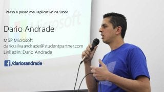 Dario Andrade
MSP Microsoft
dario.silvaandrade@studentpartner.com
LinkedIn: Dario Andrade
/dariosandrade
Passo a passo meu aplicativo na Store
 
