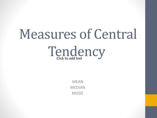 Measures of Central
Tendency
MEAN
MEDIAN
MODE
Click to add text
 