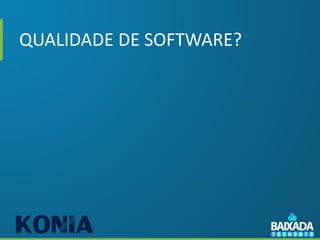 QUALIDADE DE SOFTWARE?
 