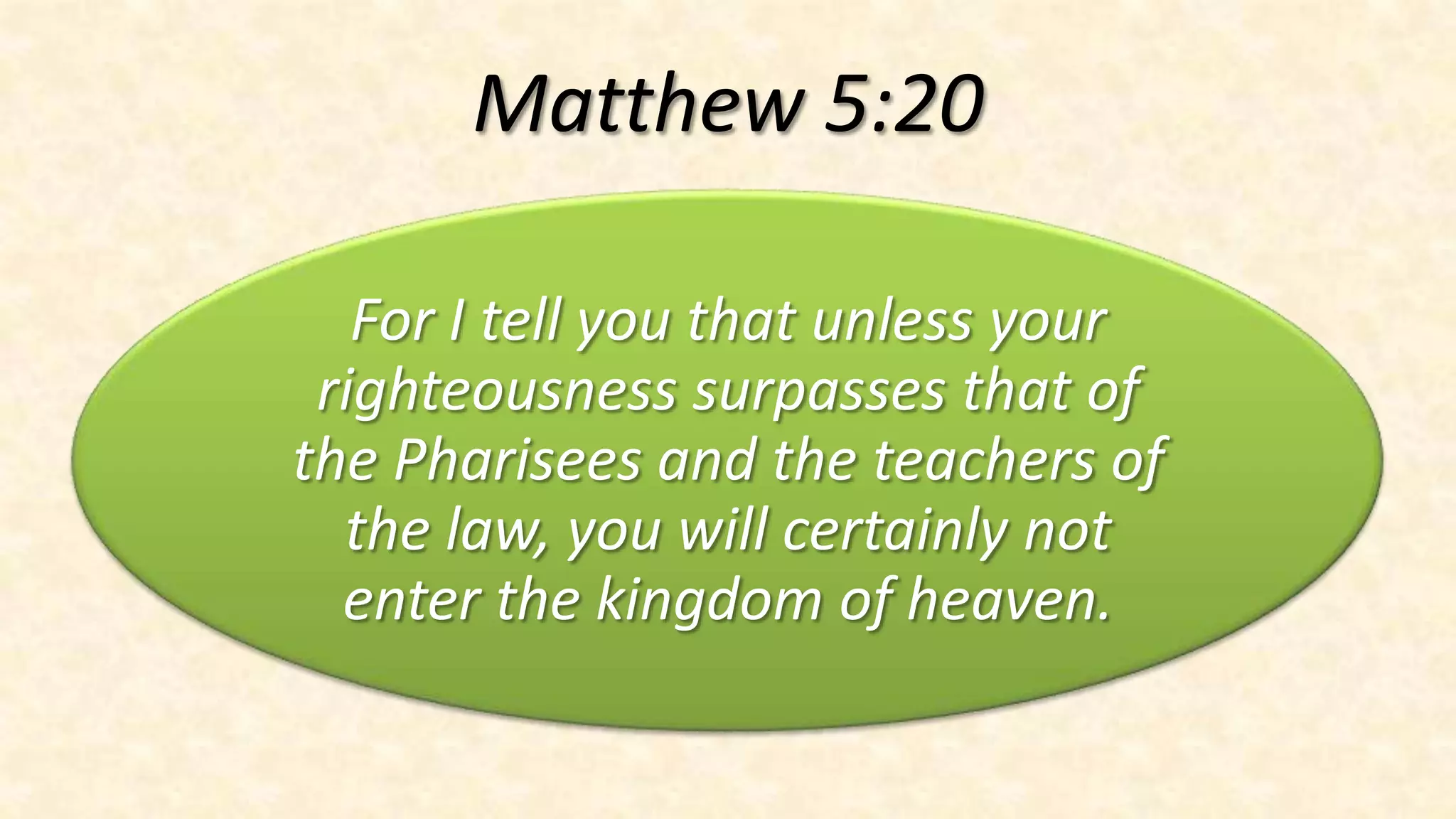 Matthew 5:20

   For I tell you that unless your
 righteousness surpasses that of
the Pharisees and the teachers of
  the law, you will certainly not
  enter the kingdom of heaven.
 