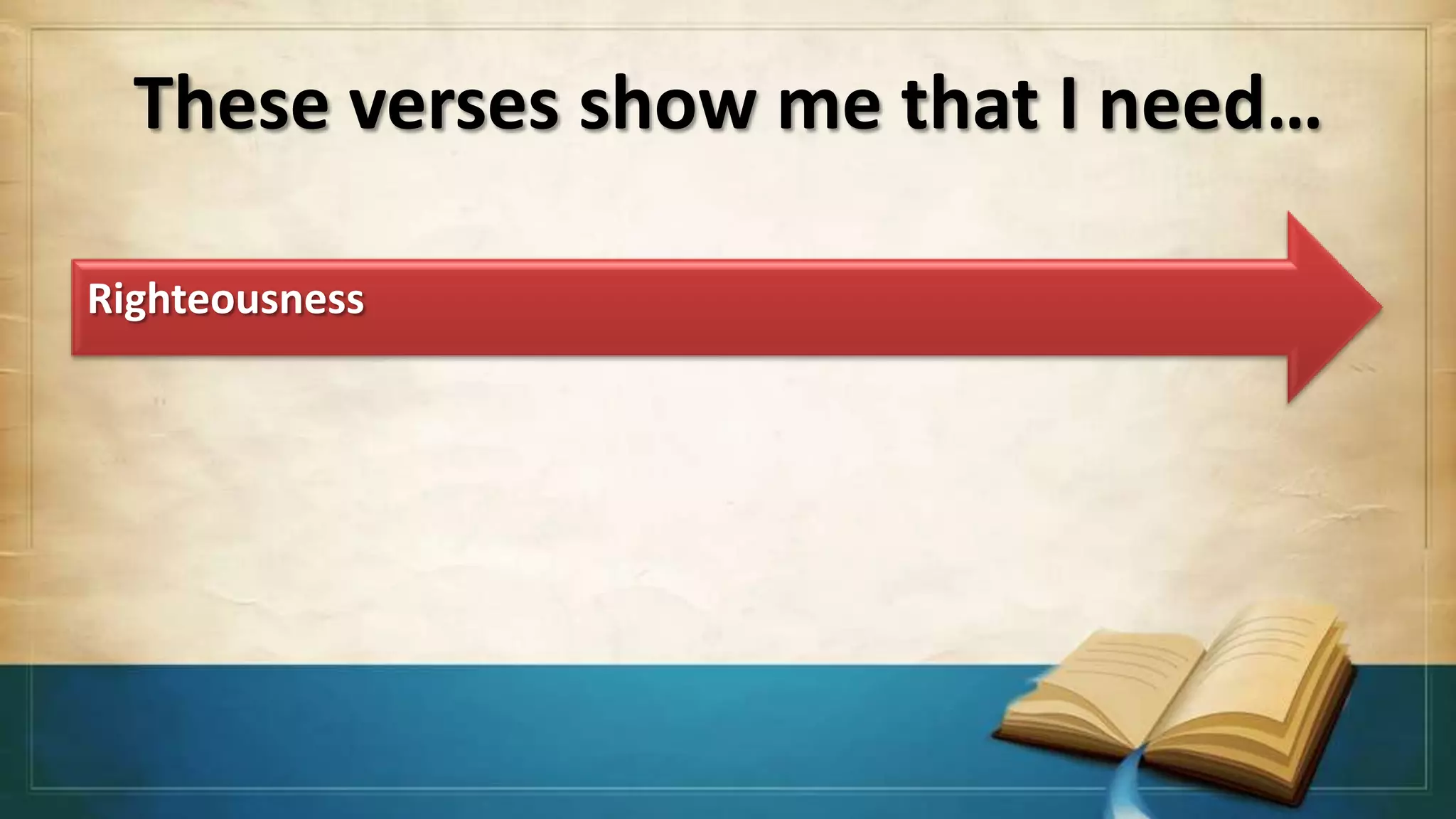 These verses show me that I need…

Righteousness
 