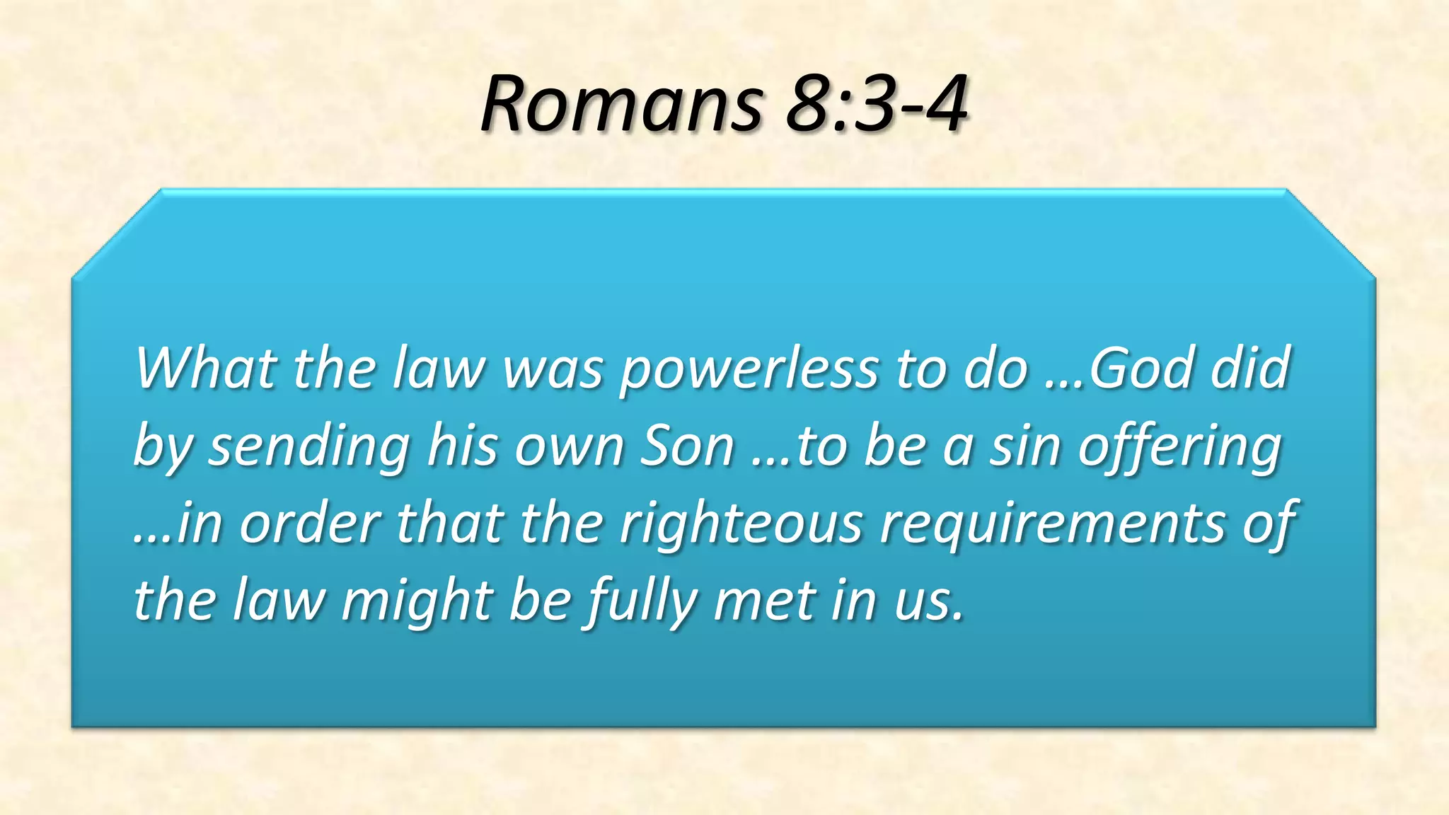 Romans 8:3-4

What the law was powerless to do …God did
by sending his own Son …to be a sin offering
…in order that the righteous requirements of
the law might be fully met in us.
 