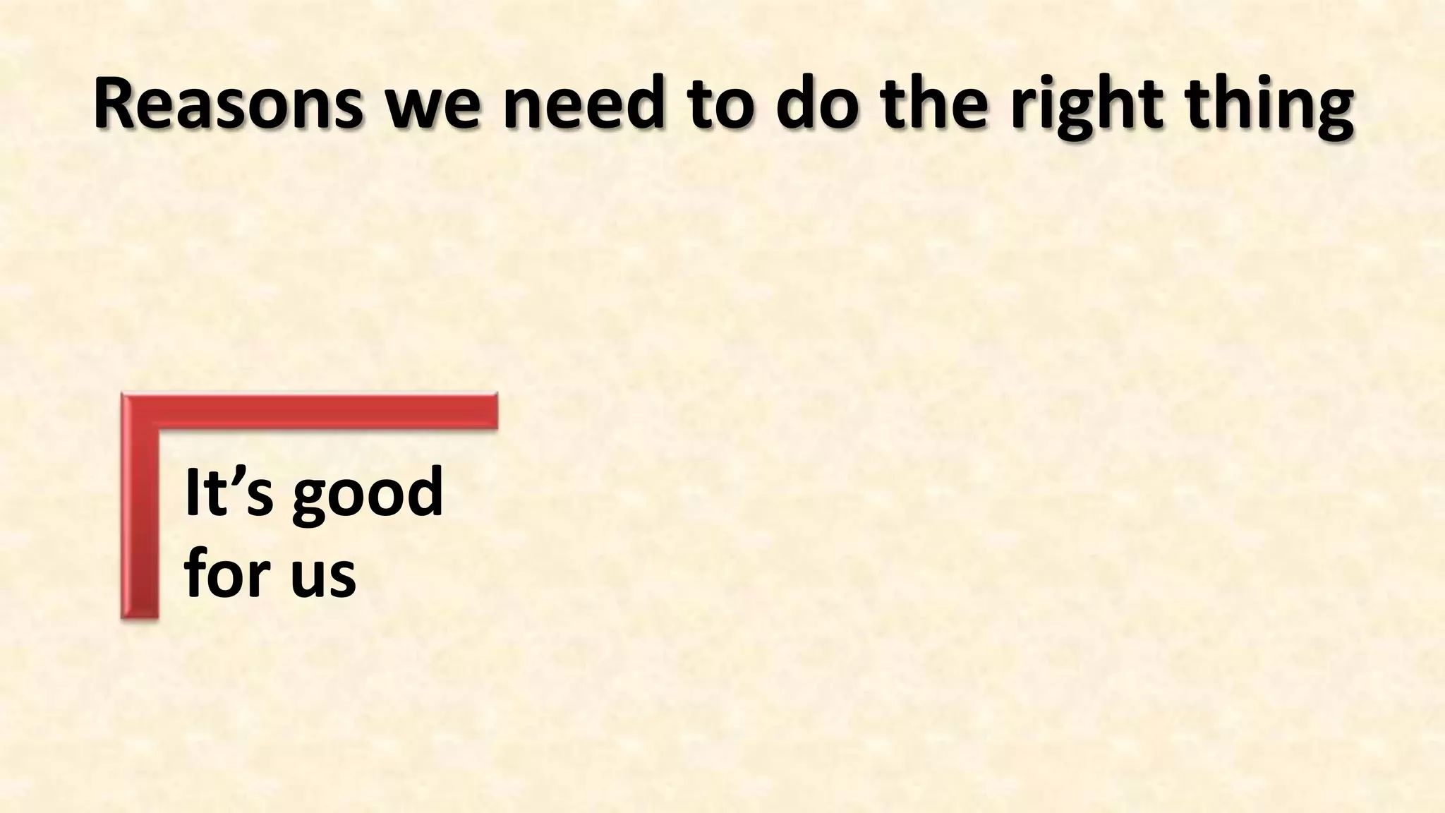 Reasons we need to do the right thing



  It’s good
  for us
 
