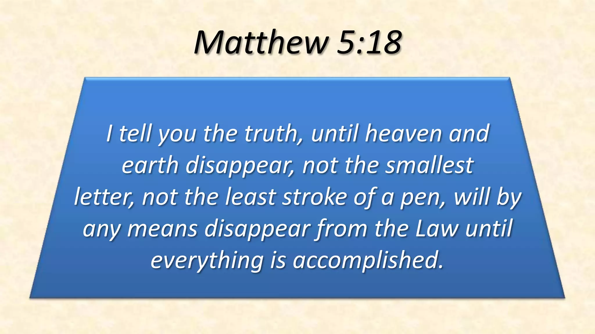 Matthew 5:18

    I tell you the truth, until heaven and
      earth disappear, not the smallest
letter, not the least stroke of a pen, will by
 any means disappear from the Law until
          everything is accomplished.
 