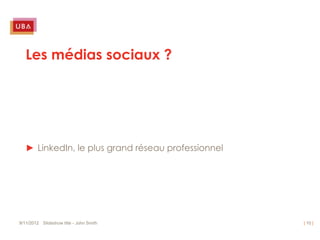 Les médias sociaux ?




   ► LinkedIn, le plus grand réseau professionnel




9/11/2012 Slideshow title - John Smith              | 10 |
 