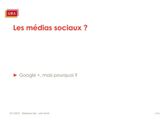 Les médias sociaux ?




   ► Google +, mais pourquoi ?




9/11/2012 Slideshow title - John Smith   | 14 |
 