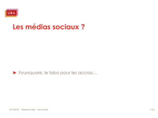 Les médias sociaux ?




   ► Foursquare, le labo pour les accros…




9/11/2012 Slideshow title - John Smith      | 15 |
 