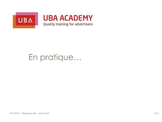 En pratique…




9/11/2012 Slideshow title - John Smith   | 27 |
 