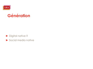 Génération



► Digital native ?
► Social media native
 