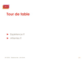 Tour de table




   ► Expérience ?
   ► Attentes ?




9/11/2012 Slideshow title - John Smith   |5|
 
