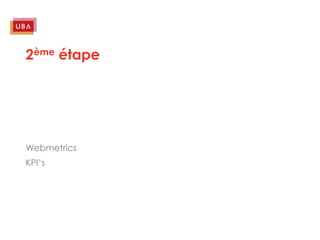 2ème étape




Webmetrics
KPI’s
 