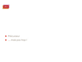 ► Précurseur
► … mais pas trop !
 