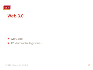 Web 3.0




   ► QR Code
   ► TV, Autoradio, frigidaire…




9/11/2012 Slideshow title - John Smith   | 79 |
 