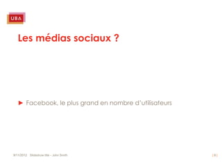 Les médias sociaux ?




   ► Facebook, le plus grand en nombre d’utilisateurs




9/11/2012 Slideshow title - John Smith                  |8|
 