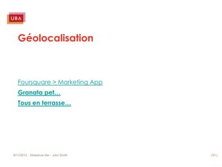 Géolocalisation



   Foursquare > Marketing App
   Granata pet…
   Tous en terrasse…




9/11/2012 Slideshow title - John Smith   | 81 |
 