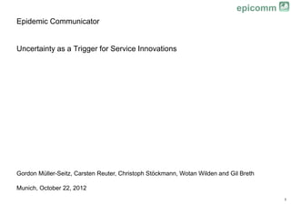 epicomm
Epidemic Communicator


Uncertainty as a Trigger for Service Innovations




Gordon Müller-Seitz, Carsten Reuter, ...
