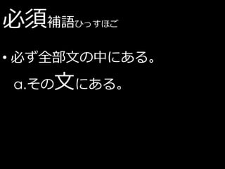 必須補語   ひっすほご



• 必ず全部文の中にある。
a.その文にある。
 