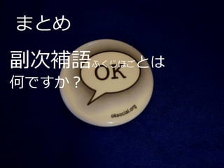 まとめ
副次補語ふくじほごとは
何ですか？
 