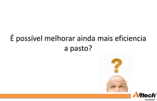 É possível melhorar ainda mais eficiencia
                a pasto?
 