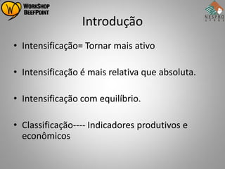 Introdução
• Intensificação= Tornar mais ativo

• Intensificação é mais relativa que absoluta.

• Intensificação com equilíbrio.

• Classificação---- Indicadores produtivos e
  econômicos
 