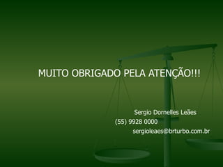 MUITO OBRIGADO PELA ATENÇÃO!!!


                    Sergio Dornelles Leães
              (55) 9928 0000
                   sergioleaes@brturbo.com.br
 