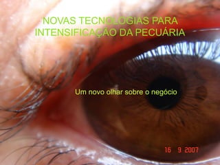 NOVAS TECNOLOGIAS PARA
INTENSIFICAÇÃO DA PECUÁRIA




      Um novo olhar sobre o negócio
 