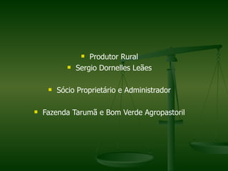 n  Produtor Rural
            n   Sergio Dornelles Leães

     n   Sócio Proprietário e Administrador

n   Fazenda Tarumã e Bom Verde Agropastoril
 