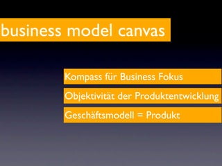 business model canvas

        Kompass für Business Fokus
        Objektivität der Produktentwicklung
        Geschäftsmodell = Produkt
 