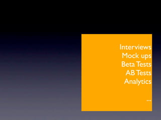 Interviews
 Mock ups
 Beta Tests
  AB Tests
  Analytics

         ...
 