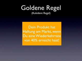 Goldene Regel
     (Kukident Regel)




   Dein Produkt hat
Haftung am Markt, wenn
Du eine Wiederkehrrate
 von 40% erreicht hast!
 