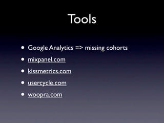 Tools

• Google Analytics => missing cohorts
• mixpanel.com
• kissmetrics.com
• usercycle.com
• woopra.com
 