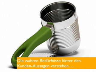 Die wahren Bedürfnisse hinter den
Kunden-Aussagen verstehen ....
 