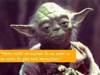 "Nein, nicht versuchen. Tu es, oder tu
es nicht. Es gibt kein Versuchen.“
 