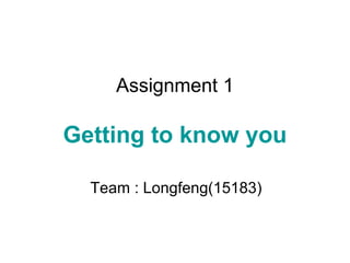 Assignment 1

Getting to know you

  Team : Longfeng(15183)
 