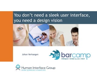 You don’t need a sleek user interface,
you need a design vision




    Johan Verhaegen
 