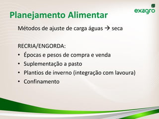 Planejamento Alimentar
 Métodos de ajuste de carga águas  seca

 RECRIA/ENGORDA:
 • Épocas e pesos de compra e venda
 • Suplementação a pasto
 • Plantios de inverno (integração com lavoura)
 • Confinamento
 