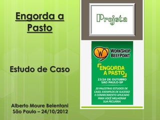 Engorda a
   Pasto



Estudo de Caso



Alberto Moure Belentani
São Paulo – 24/10/2012
 