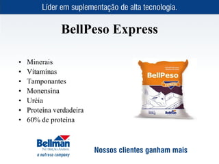 BellPeso Express

•   Minerais
•   Vitaminas
•   Tamponantes
•   Monensina
•   Uréia
•   Proteína verdadeira
•   60% de proteína
 