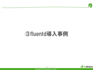 ③fluentd導入事例




                  13
  Copyright © CA ADvance .inc 2012
 