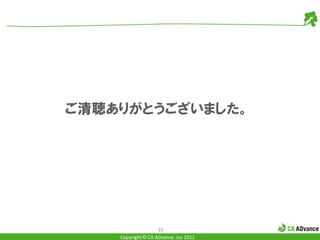 ご清聴ありがとうございました。




                    35
    Copyright © CA ADvance .inc 2012
 