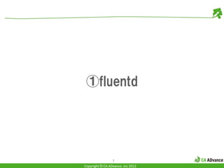 ①fluentd




                 7
Copyright © CA ADvance .inc 2012
 