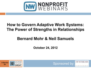 How to Govern Adaptive Work Systems:
      The Power of Strengths in Relationships

            Bernard Mohr & Neil Samuels

                   October 24, 2012



A Service
   Of:                          Sponsored by:
 