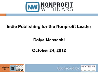 Indie Publishing for the Nonprofit Leader


                  Dalya Massachi

                  October 24, 2012


A Service
   Of:                        Sponsored by:
 