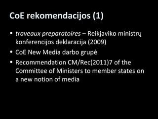 CoE rekomendacijos (1)
• traveaux preparatoires – Reikjaviko ministrų
  konferencijos deklaracija (2009)
• CoE New Media d...