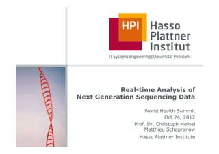 Real-time Analysis of
Next Generation Sequencing Data

                    World Health Summit
                            Oct 24, 2012
               Prof. Dr. Christoph Meinel
                   Matthieu Schapranow
                 Hasso Plattner Institute
 