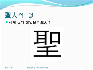 聖人의 길
 세계 4 대 성인은 ? 聖人 ?




2012-10-25   오마중학교 1:00~2:00pm(1H)   11
 